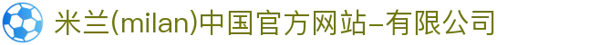 米兰·(milan)中国官方网站-有限公司